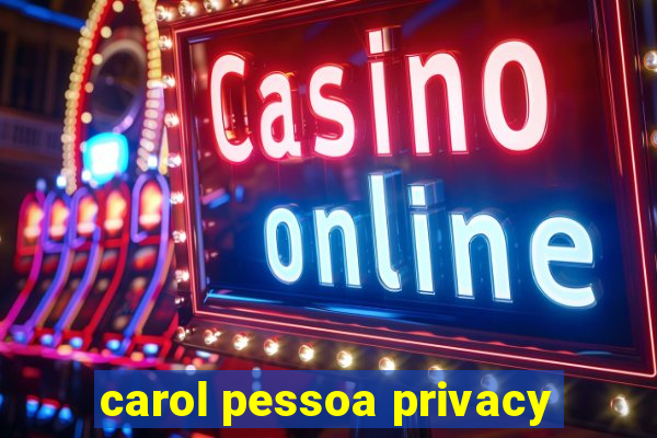 carol pessoa privacy